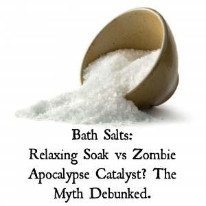 Bath Salts: Relaxing Soak vs Zombie Apocalypse Catalyst? The Myth Debunked.